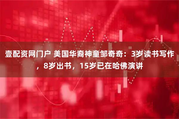 壹配资网门户 美国华裔神童邹奇奇：3岁读书写作，8岁出书，15岁已在哈佛演讲