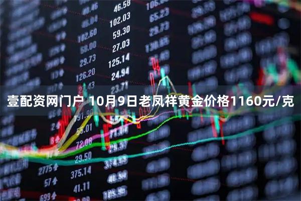 壹配资网门户 10月9日老凤祥黄金价格1160元/克