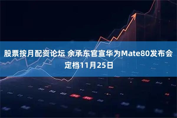 股票按月配资论坛 余承东官宣华为Mate80发布会定档11月25日