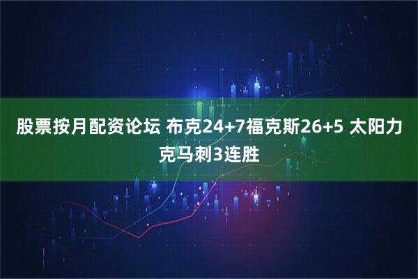 股票按月配资论坛 布克24+7福克斯26+5 太阳力克马刺3连胜
