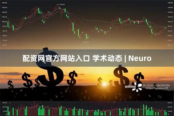 配资网官方网站入口 学术动态 | Neuro