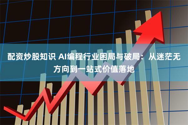 配资炒股知识 AI编程行业困局与破局：从迷茫无方向到一站式价值落地