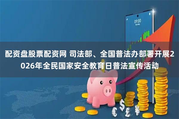 配资盘股票配资网 司法部、全国普法办部署开展2026年全民国家安全教育日普法宣传活动