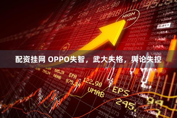 配资挂网 OPPO失智，武大失格，舆论失控