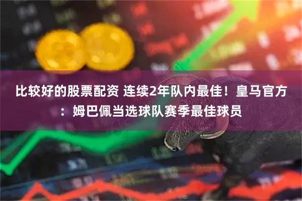比较好的股票配资 连续2年队内最佳！皇马官方：姆巴佩当选球队赛季最佳球员